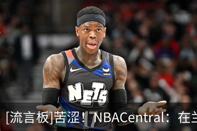 [流言板]苦涩！NBACentral：在兰德尔时代，篮网的战绩仍是0胜4负